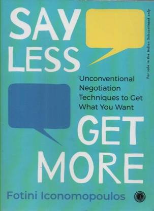 Say Less Get More (Unconventional Negotiation Techniques To Get What You Want) By Fotini Iconomopoulos