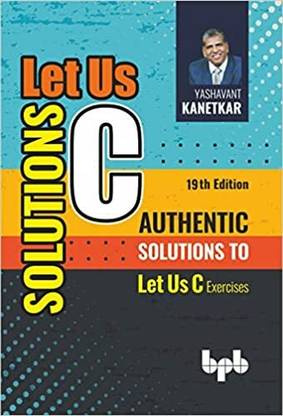 Let Us C Solutions - 19th Edition: Authentic Solutions To Let Us C Exercises - 2023