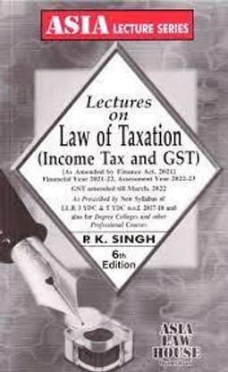 P.K. Singh Lectures On Law Of Taxation ( Income Tax And GST ) As Amended By Finance Act 2021 Assessmeny Year 2022-23 As Prescribed By New Syllabus Of LLB 3 YDC And 5 YDC Also For Degree Colleges And Other Professional Courses 6th Edn. 2022