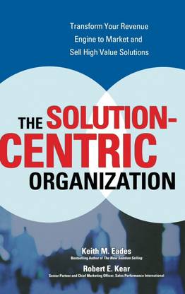 The Solution-Centric Organization (MARKETING/SALES/ADV & PROMO) Hardcover By Keith Eades, Robert Kear