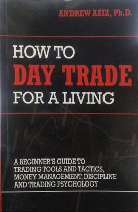 HOW TO TRADE FOR LIVING:A Beginner S Guid To Trading Tools And Tactics,Money Manegement, Discipline And Trading Psychology By ANDREW AZIZ, PH D