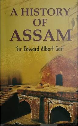 A History Of Assam By Sir Edward Albert Gait : A Comprehensive Historical Account Of Assam : Includes Ancient Assam, Medieval Assam, Colonial Period, Culture And Society, Geography And Ethnography, Etc