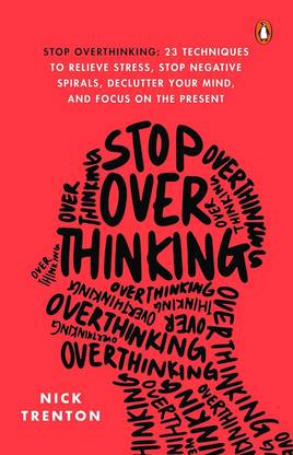 Stop Overthinking: 23 Techniques To Relieve Stress Stop Negative Spirals, Declutter Your Mind And Focus On The Present