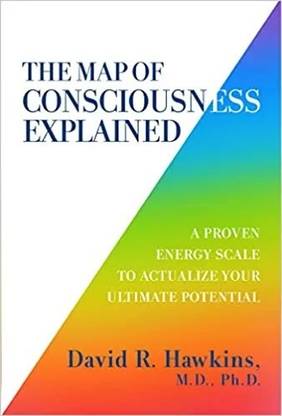 The Map Of Consciousness Explained: A Proven Energy Scale To Actualize Your Ultimate Potential