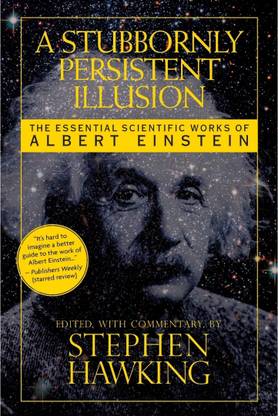A Stubbornly Persistent Illusion: The Essential Scientific Works Of Albert Einstein
