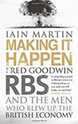 Making It Happen: Fred Goodwin, RBS And The Men Who Blew Up The British Economy