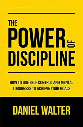 The Power Of Discipline How To Use Self Control And Mental Toughness To Achieve Your Goals Latest Edition