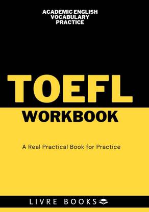 TOEFL PRACTICE WORKBOOK A Complete Syllabus Best Exercise Book For Vocabulary With Question And Answers Basic To Advance Book All Concepts And Necessary Topics