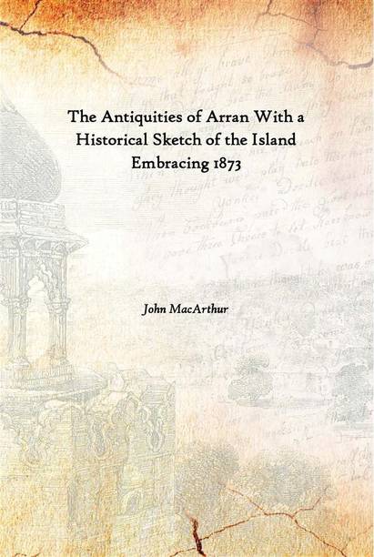 The Antiquities Of Arran With A Historical Sketch Of The Island Embracing 1873