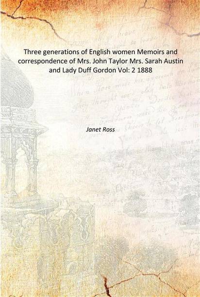 Three generations of English women Memoirs and correspondence of Mrs. John Taylor Mrs. Sarah Austin and Lady Duff Gordon Vol: 2