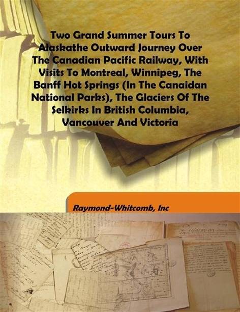 Two Grand Summer tours to Alaskathe Outward Journey Over The Canadian Pacific Railway, With Visits to Montreal, Winnipeg.