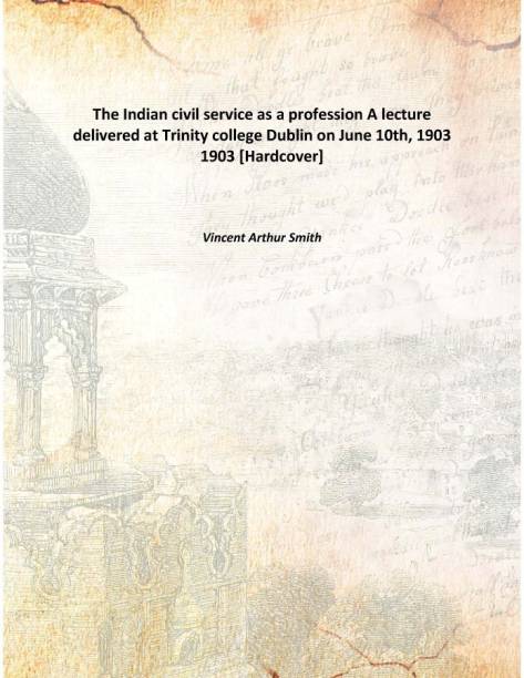 The Indian civil service as a profession A lecture delivered at Trinity college Dublin on June 10th, 1903 1903 [Hardcover]
