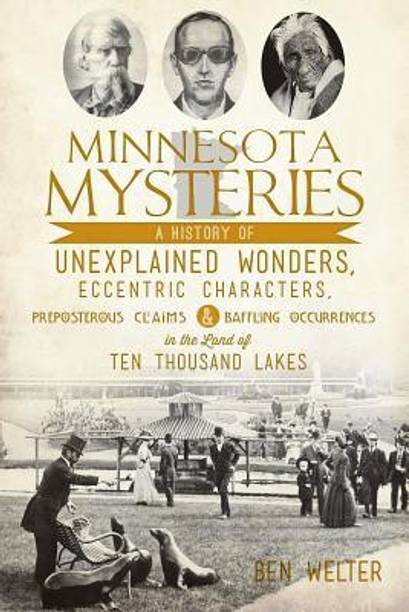 Minnesota Mysteries  - A History of Unexplained Wonders, Eccentric Characters, Preposterous Claims and Baffling Occurrences in the Land of Te