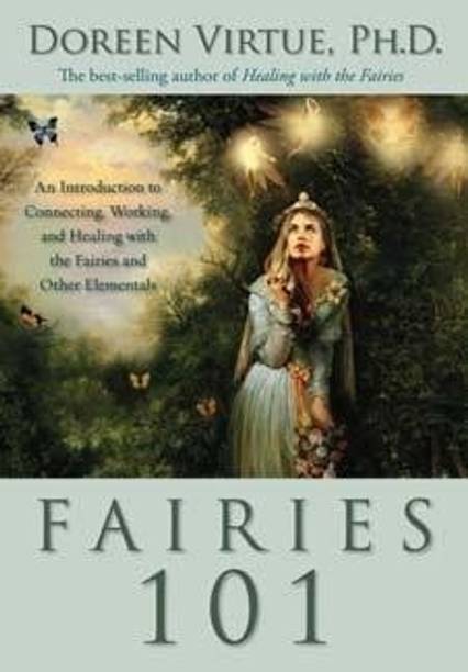 Fairies 101: An Introduction to Connecting, Working, and Healing with the Fairies and Other Elementals
