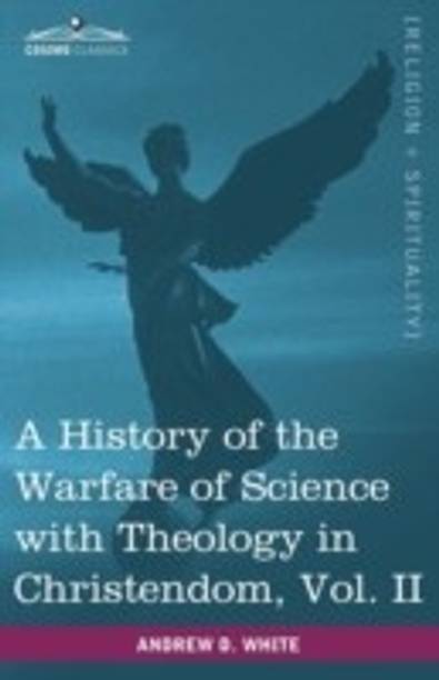 A History of the Warfare of Science with Theology in Christendom, Vol. II (in Two Volumes)