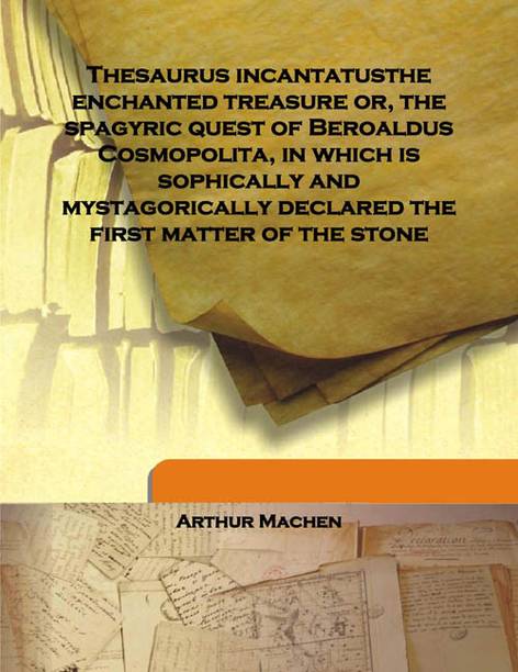 Thesaurus Incantatusthe Enchanted Treasure Or, The Spagyric Quest Of Beroaldus Cosmopolita, In Which Is Sophically And Mystagori