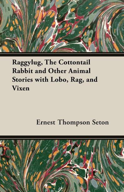 Raggylug, The Cottontail Rabbit and Other Animal Stories with Lobo, Rag, and Vixen