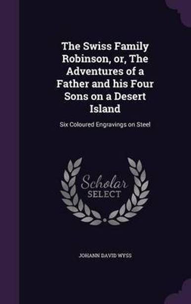 The Swiss Family Robinson, or, The Adventures of a Father and his Four Sons on a Desert Island