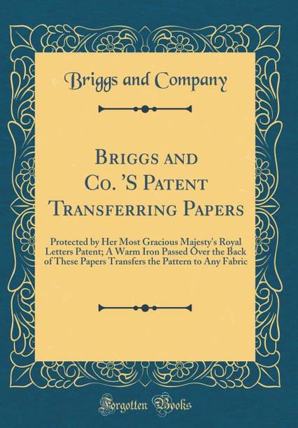 Briggs and Co. 'S Patent Transferring Papers: Protected by Her Most Gracious Majesty's Royal Letters Patent; A Warm Iron Passed Over the Back of These Papers Transfers the Pattern to Any Fabric (Classic Reprint)
