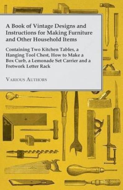 A Book of Vintage Designs and Instructions for Making Furniture and Other Household Items - Containing Two Kitchen Tables, A Hanging Tool Chest and How to Make A Box Curb, A Lemonade Set Carrier and A Fretwork Letter Rack.