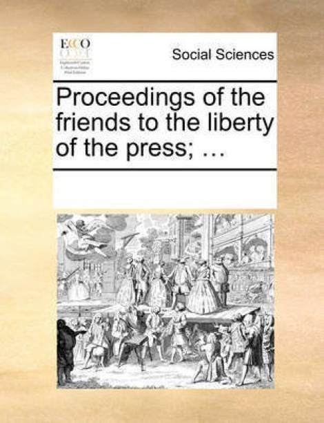 Proceedings of the Friends to the Liberty of the Press; ...