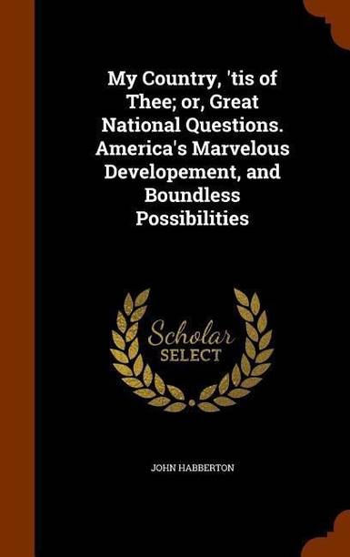 My Country, 'tis of Thee; or, Great National Questions. America's Marvelous Developement, and Boundless Possibilities
