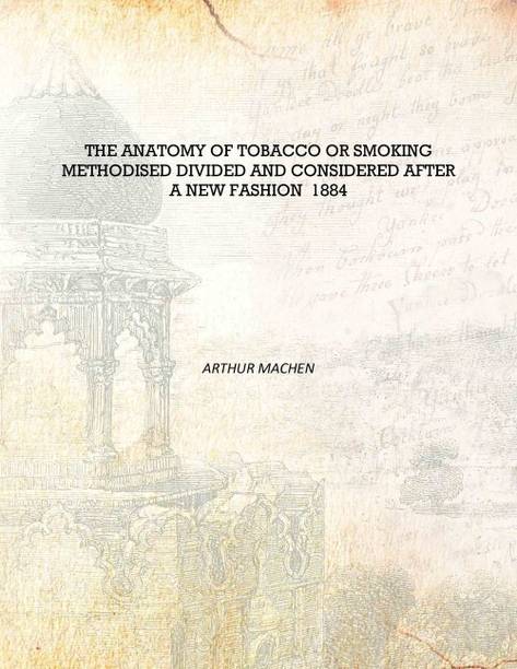 The Anatomy of Tobacco Or Smoking Methodised Divided and Considered After a New Fashion 1884 [Hardcover]