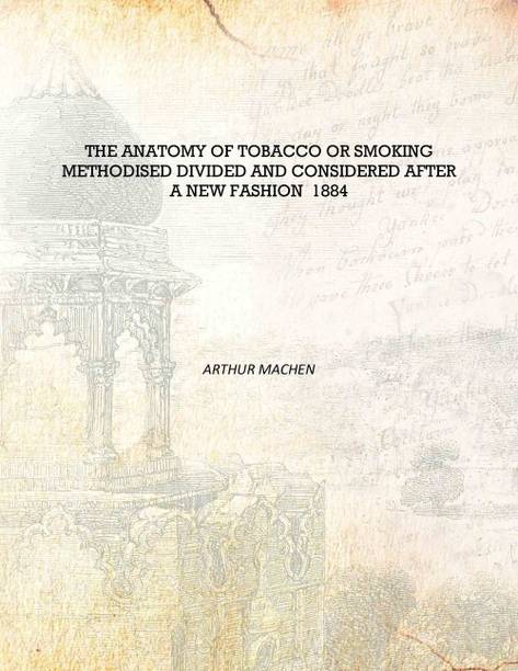 The Anatomy of Tobacco Or Smoking Methodised Divided and Considered After a New Fashion 1884 [Hardcover]