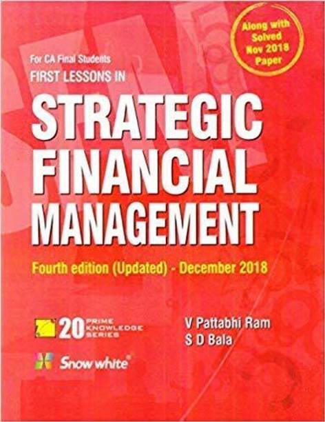 SNOW WHITE FIRST LESSONS IN STRATEGIC FINANCIAL MANAGEMENT FOR CA FINAL OLD SYLLABUS BY V PATTABHI RAM AND S D BALA EDITION 2018 FOR MAY 2019 EXAM