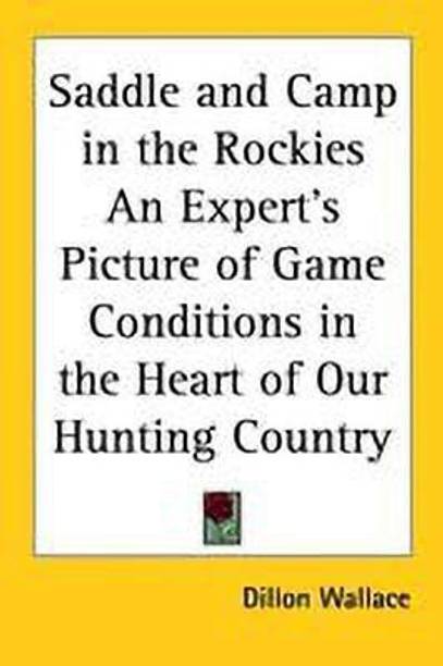 Saddle and Camp in the Rockies An Expert's Picture of Game Conditions in the Heart of Our Hunting Country