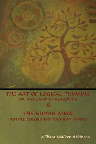 The Art of Logical Thinking; Or, The Laws of Reasoning & The Human Aura