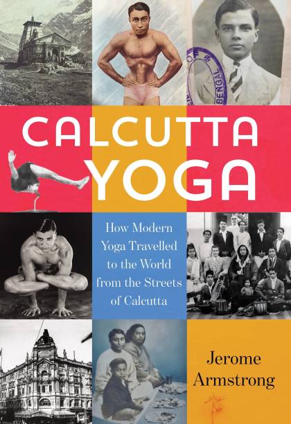 Calcutta Yoga  - How Modern Yoga Travelled to the World from the Streets of Calcutta