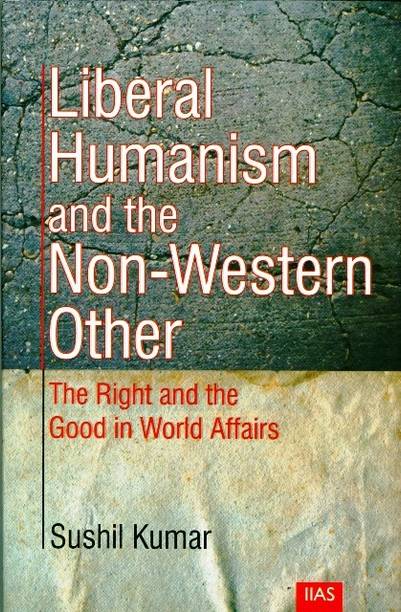 Liberal Humanism and the Non- Western Other: The Right and the Good in World Affairs