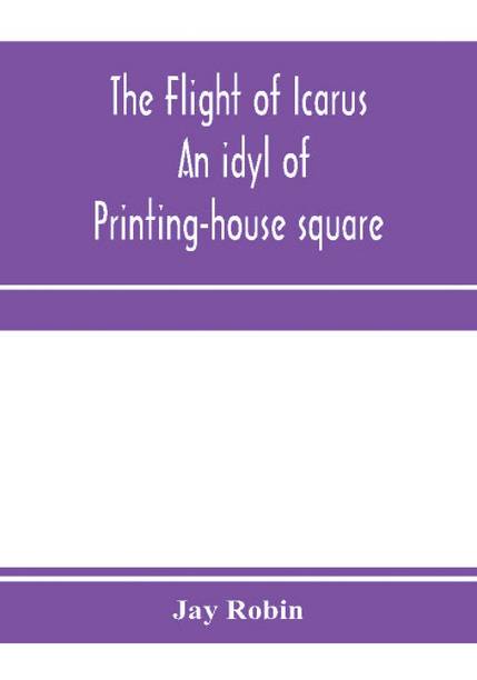 The flight of Icarus; an idyl of Printing-house square