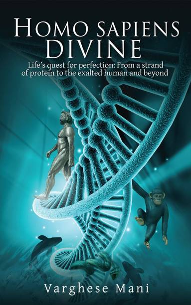 Homo Sapiens Divine  - Lifeâs quest for perfection: From a strand of protein to the exalted human and beyond