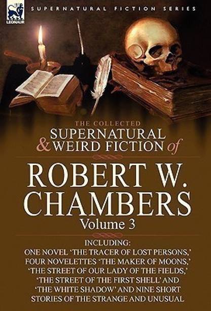 The Collected Supernatural and Weird Fiction of Robert W. Chambers
