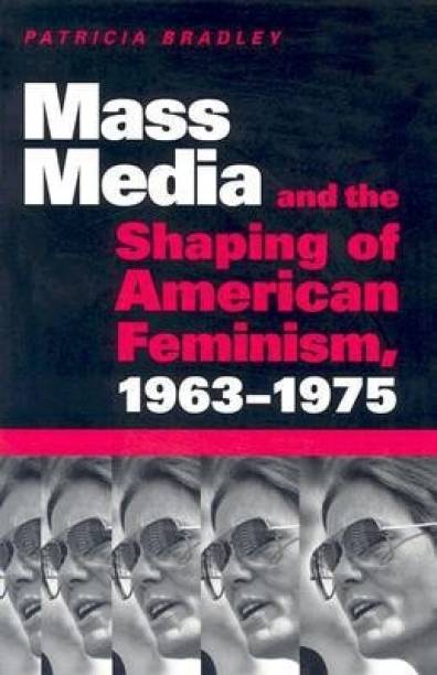 Mass Media and the Shaping of American Feminism, 1963-1975
