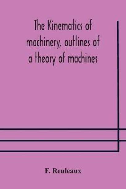 The Kinematics of machinery, outlines of a theory of machines