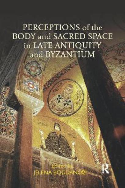 Perceptions of the Body and Sacred Space in Late Antiquity and Byzantium