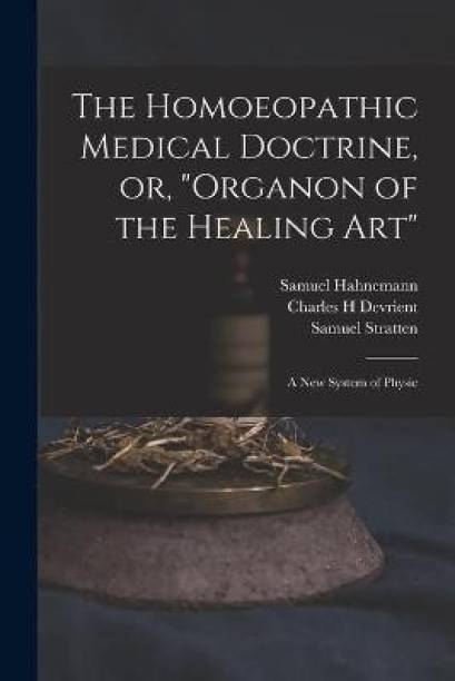 The Homoeopathic Medical Doctrine, or, Organon of the Healing Art