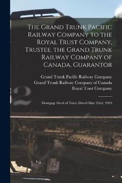 The Grand Trunk Pacific Railway Company to the Royal Trust Company, Trustee, the Grand Trunk Railway Company of Canada, Guarantor [microform]
