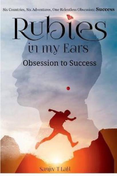 Rubies in my Ears, Obsession to Success  - Six Countries, Six Adventures. One Relentless Obsession : Success