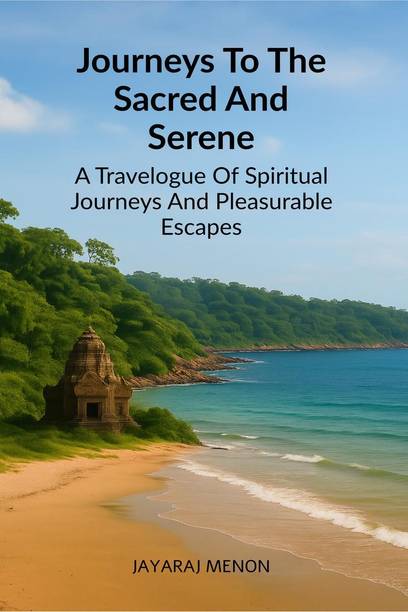 Journeys To The Sacred And Serene  - A Travelogue Of Spiritual Journeys And Pleasurable Escapes