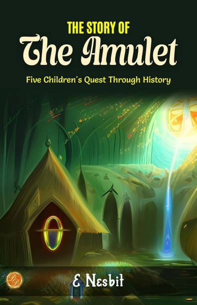 The Story of the Amulet by E. Nesbit: Timeless Treasures: Five Children's Quest Through History