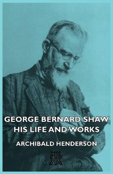 George Bernard Shaw - His Life And Works