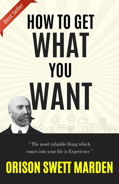 HOW TO GET WHAT YOU WANT (Bestseller Book by ORISON SWETT MARDEN) All Time Most Demanding International Books Classic Collection  - Best Book to Read | All Time Best Seller | Best Books Ever