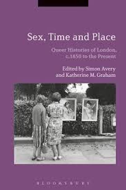 Sex, Time and Place Queer Histories of London, c.1850 to the Present