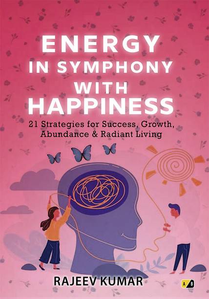 Energy in Symphony with Happiness:21 Strategies for Success, Growth,Abundance & Radiant Living