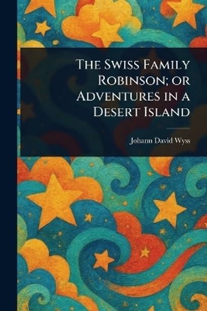 The Swiss Family Robinson; or Adventures in a Desert Island