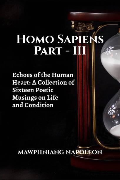 Homo Sapiens Part - III  - Echoes of the Human Heart: A Collection of Sixteen Poetic Musings on Life and Condition